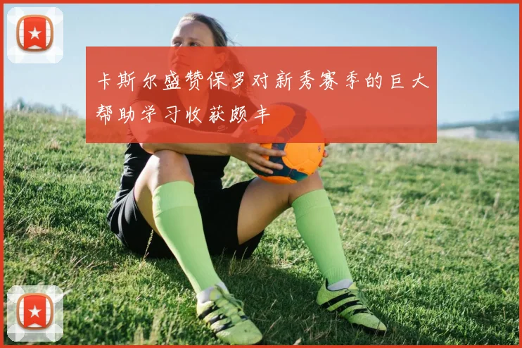 卡斯尔盛赞保罗对新秀赛季的巨大帮助学习收获颇丰