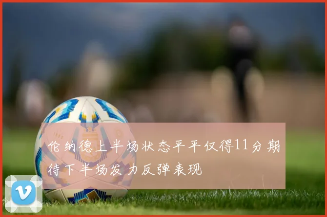 伦纳德上半场状态平平仅得11分期待下半场发力反弹表现