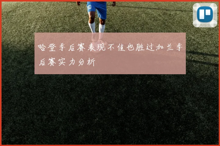 哈登季后赛表现不佳也胜过加兰季后赛实力分析