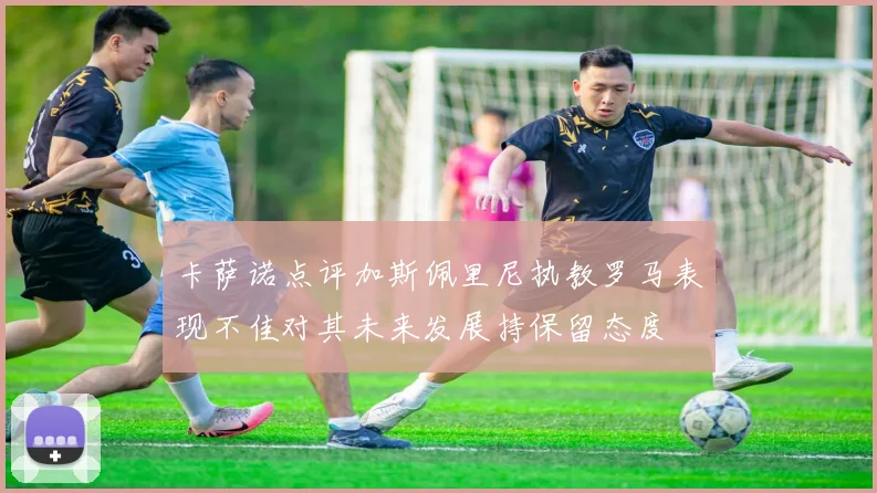 卡萨诺点评加斯佩里尼执教罗马表现不佳对其未来发展持保留态度