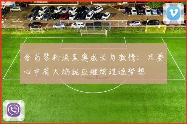 舍甫琴科谈莱奥成长与激情：只要心中有火焰就应继续追逐梦想