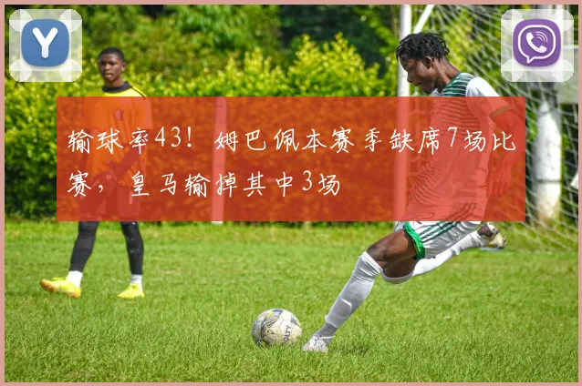 输球率43！姆巴佩本赛季缺席7场比赛，皇马输掉其中3场