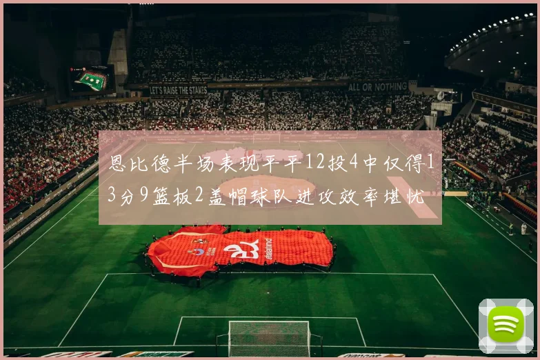 恩比德半场表现平平12投4中仅得13分9篮板2盖帽球队进攻效率堪忧