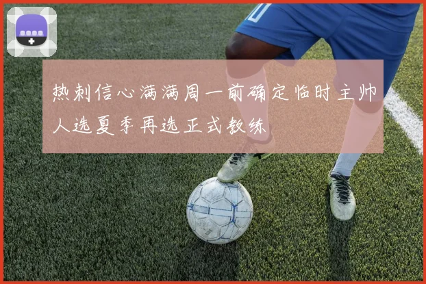 热刺信心满满周一前确定临时主帅人选夏季再选正式教练