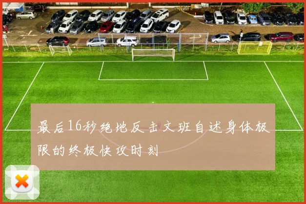 最后16秒绝地反击文班自述身体极限的终极快攻时刻