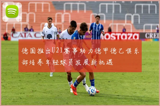 德国推出U21赛事助力德甲德乙俱乐部培养年轻球员发展新机遇