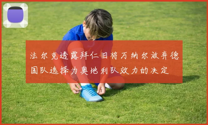 法尔克透露拜仁旧将万纳尔放弃德国队选择为奥地利队效力的决定