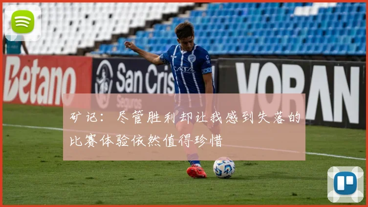 矿记：尽管胜利却让我感到失落的比赛体验依然值得珍惜
