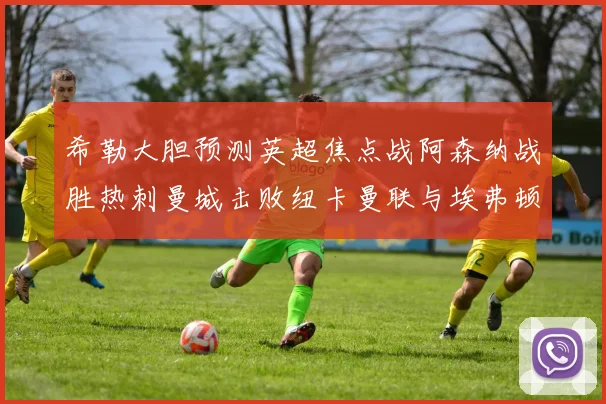 希勒大胆预测英超焦点战阿森纳战胜热刺曼城击败纽卡曼联与埃弗顿握手言和