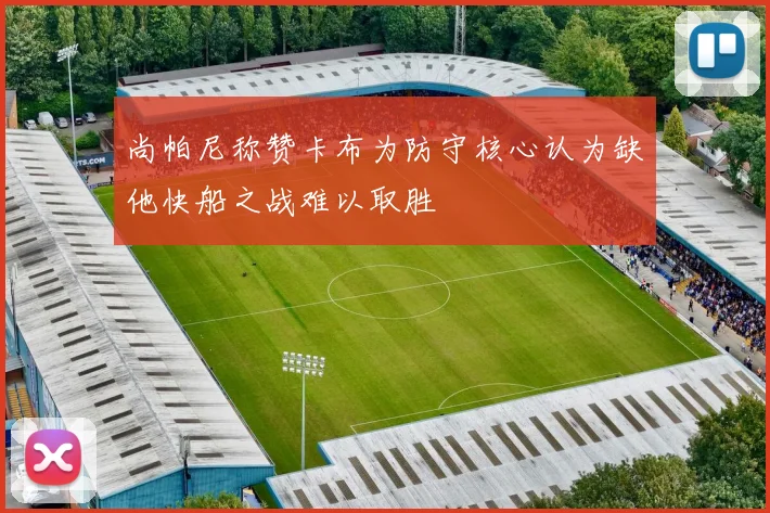尚帕尼称赞卡布为防守核心认为缺他快船之战难以取胜
