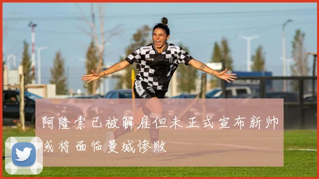 阿隆索已被解雇但未正式宣布新帅或将面临曼城惨败